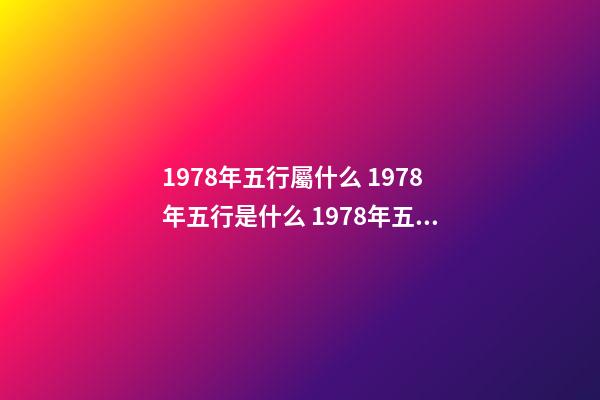 1978年五行屬什么 1978年五行是什么 1978年五行屬 五行查詢 五行納音